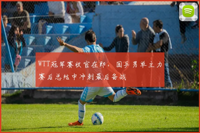 WTT冠军赛收官在即,国乒男单主力赛后总结中冲刺最后备战