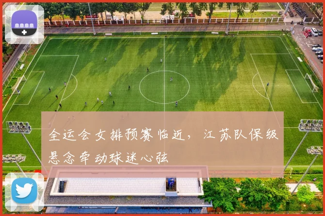 全运会女排预赛临近，江苏队保级悬念牵动球迷心弦 - 万彩官网官网入口