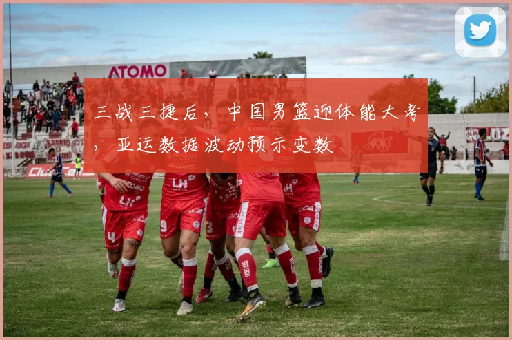 三战三捷后，中国男篮迎体能大考，亚运数据波动预示变数