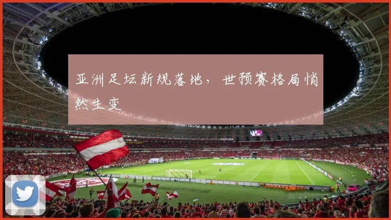 亚洲足坛新规落地，世预赛格局悄然生变