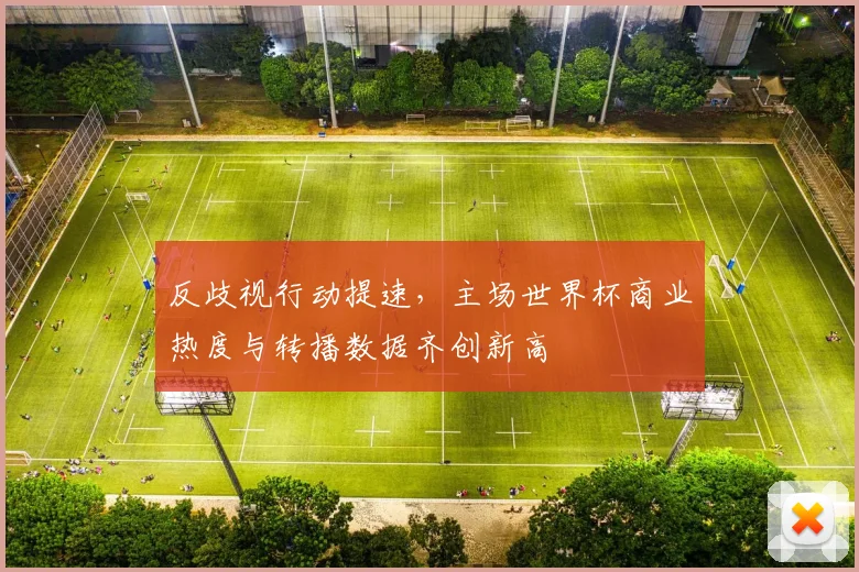 反歧视行动提速,主场世界杯商业热度与转播数据齐创新高