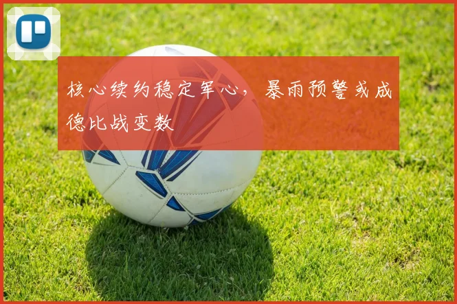 核心续约稳定军心,暴雨预警或成德比战变数