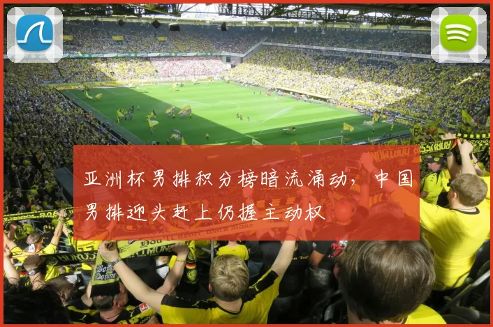 亚洲杯男排积分榜暗流涌动，中国男排迎头赶上仍握主动权 - 万彩官网官网入口