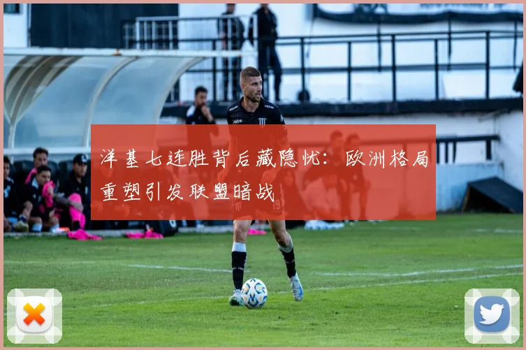 洋基七连胜背后藏隐忧：欧洲格局重塑引发联盟暗战