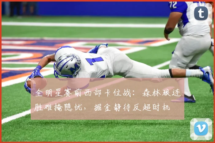 全明星赛前西部卡位战：森林狼连胜难掩隐忧，掘金静待反超时机