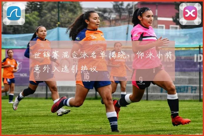 世锦赛混合泳名单揭晓,仰泳小将意外入选引热议