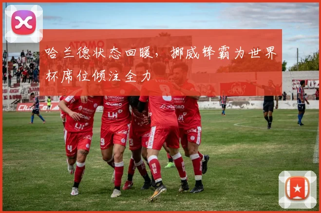 哈兰德状态回暖，挪威锋霸为世界杯席位倾注全力
