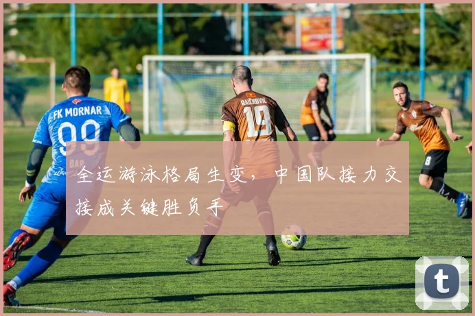 全运游泳格局生变,中国队接力交接成关键胜负手